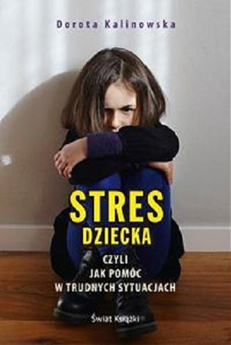Okładka książki Stres dziecka czyli jak pomóc w trudnych sytuacjach / Dorota Kalinowska.