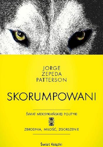 Okładka książki Skorumpowani / Jorge Zepeda Patterson ; z hiszpańskiego przełożyła Małgorzata Klimek.