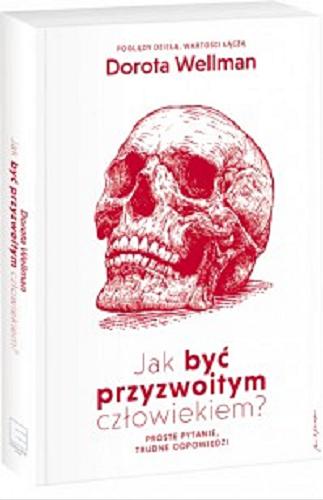 Okładka książki Jak być przyzwoitym człowiekiem? : proste pytania trudne odpowiedzi / Dorota Wellman ; współpraca Karolina Głogowska.