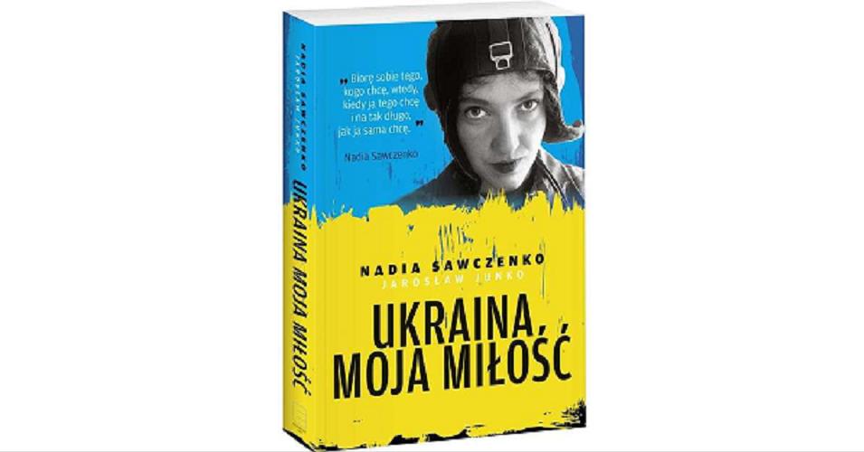 Okładka książki Ukraina moja miłość / Nadia Sawczenko, Jarosław Junko.