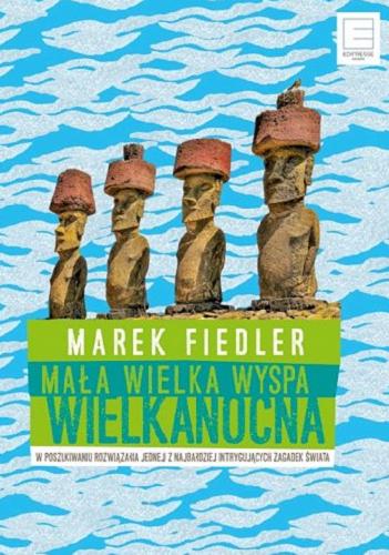 Okładka książki Mała wielka Wyspa Wielkanocna : w poszukiwaniu rozwiązania jednej z najbardziej intrygujących zagadek świata / Marek Fiedler.