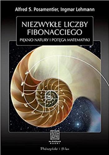Okładka książki Niezwykłe liczby Fibonacciego : piękno natury i potęga matematyki / Alfred S. Posamentier, Ingmar Lehmann ; posłowie Herbert A. Hauptmann ; przeł. Julia Szajkowska.