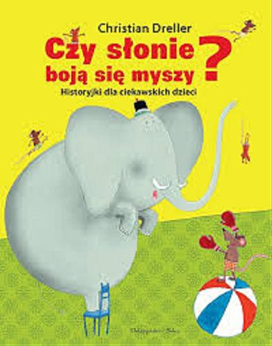 Okładka książki Czy słonie boją się myszy? : historyjki dla ciekawskich dzieci / Christian Dreller ; il. Katrin Oertel ; przeł. Mirosława Sobolewska.
