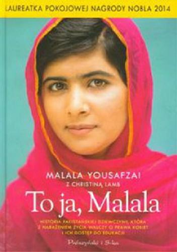 Okładka książki To ja, Malala : historia pakistańskiej dziewczyny, która z narażeniem życia walczy o prawa kobiet i ich dostęp do edukacji / Malala Yousafzai z Christiną Lamb ; przełożyła Magdalena Moltzan-Małkowska.