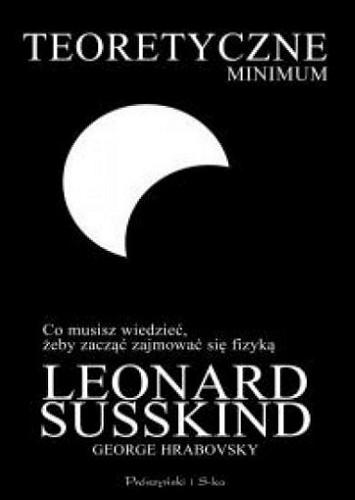 Okładka książki Teoretyczne minimum : co musisz wiedzieć, żeby zacząć zajmować się fizyką / Leonard Susskind, George Hrabovsky ; przełożyli Joanna i Adam Skalscy.