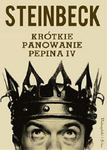 Okładka książki Krótkie panowanie Pepina IV / Steinbeck ; przełożyli Danuta Dowjat, Anna Maria Nowak.