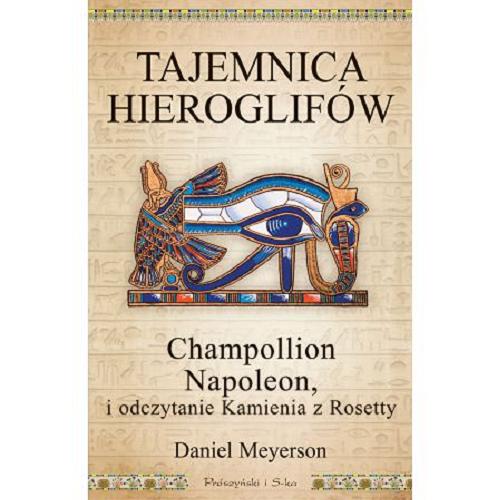 Okładka książki Tajemnica hieroglifów : Champollion, Napoleon i odczytanie Kamienia z Rozety / Daniel Meyerson ; przełożyła Magda Witkowska.