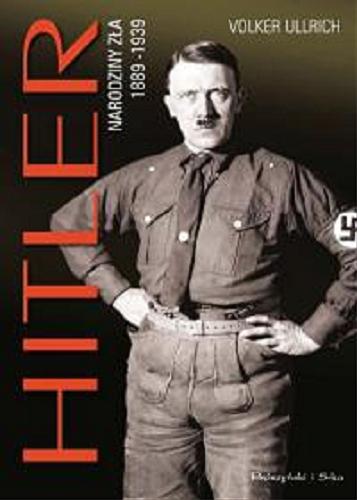 Okładka książki Hitler : narodziny zła 1889-1939 / Volker Ullrich ; przełożył Michał Antkowiak.