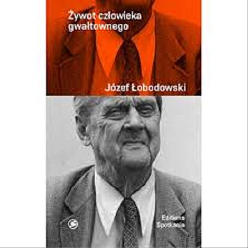 Okładka książki Żywot człowieka gwałtownego : wspomnienia / Józef Łobodowski ; wstępem opatrzył Jacek Trznadel.