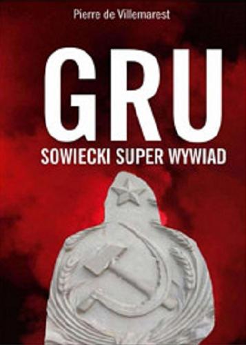 Okładka książki GRU - sowiecki superwywiad / Pierre de Villemarest przy współpracy Clifforda A. Kiracoffa ; przekład [z fr.] Maria Żurowska.