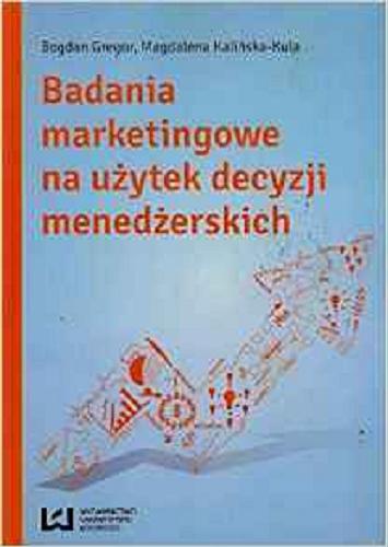 Okładka książki Badania marketingowe na użytek decyzji menedżerskich / Bogdan Gregor, Magdalena Kalińska-Kula.