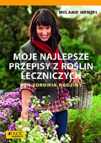 Okładka  Moje najlepsze przepisy z roślin leczniczych dla zdrowia rodziny / Melanie Wenzel ; [tłumaczenie Magdalena Jałowiec].