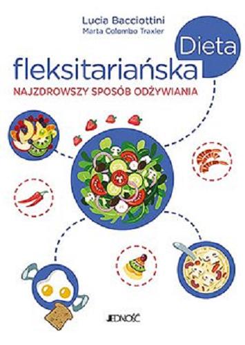 Okładka książki Dieta fleksitariańska : najzdrowszy sposób odżywiania / Lucia Bacciottini, Marta Colombo Traxler ; tłumaczenie z języka włoskiego Dariusz Chodyniecki.