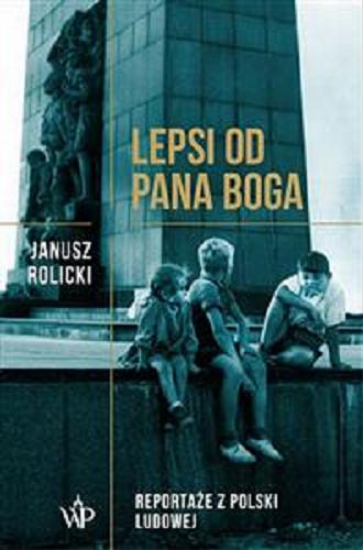Okładka książki Lepsi od Pana Boga : reportaże z Polski Ludowej / Janusz Rolicki.