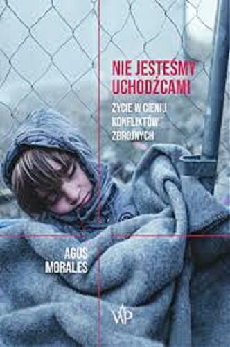 Okładka książki Nie jesteśmy uchodźcami : życie w cieniu konfliktów zbrojnych / Agus Morales ; przekład Marta Szafrańska-Brandt.