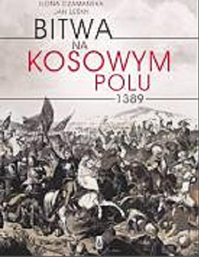 Okładka książki Bitwa na Kosowym Polu 1389 / Ilona Czamańska, Jan Leśny.