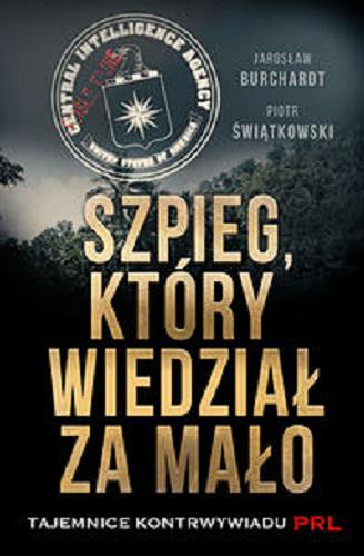 Okładka książki Szpieg, który wiedział za mało : tajemnice kontrwywiadu PRL / Jarosław Burchardt, Piotr Świątkowski.