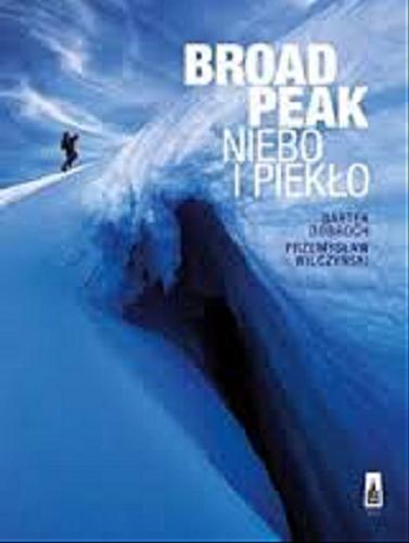 Okładka książki Broad Peak : niebo i piekło / Bartek Dobroch, Przemysław Wilczyński.