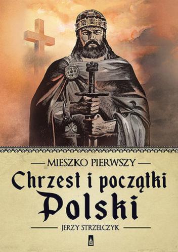 Okładka książki  Mieszko Pierwszy : chrzest i początki Polski  9