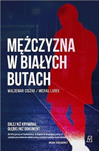 Okładka książki Mężczyzna w białych butach : powieść inspirowana prawdziwą historią / Waldemar Ciszak, Michał Larek.