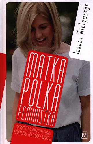 Okładka książki Matka Polka Feministka : opowieści o rodzicielstwie bohaterów Trójkowej audycji / Joanna Mielewczyk.