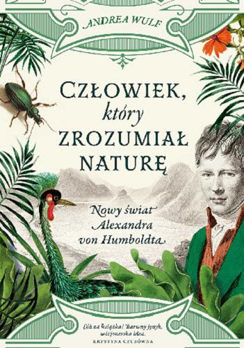 Okładka książki Człowiek, który zrozumiał naturę : nowy świat Alexandra von Humboldta / Andrea Wulf ; przekład Katarzyna Bażyńska-Chojnacka i Piotr Chojnacki.