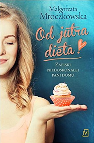 Okładka książki Od jutra dieta! : zapiski niedoskonałej pani domu / Małgorzata Mroczkowska.
