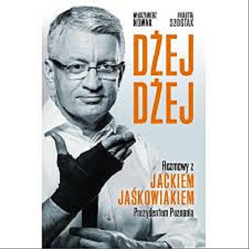Okładka książki Dżej Dżej : rozmowy z Jackiem Jaśkowiakiem Prezydentem Poznania / Włodzimierz Nowak, Violetta Szostak.
