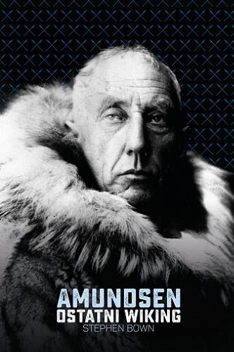 Okładka książki Amundsen : ostatni wiking / Stephen R. Bown ; przekład Krzysztof Cieślik.