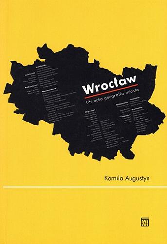 Okładka książki Wrocław : literacka geografia miasta / Kamila Augustyn ; [recenzent Wojciech Browarny].