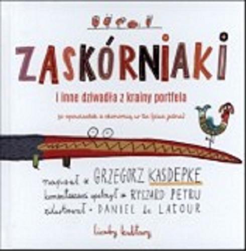 Okładka książki Zaskórniaki i inne dziwadła z krainy portfela : 50 opowiastek z ekonomią w tle (plus jedna) / napisał Grzegorz Kasdepke ; komentarzami opatrzył Ryszard Petru ; zilustrował Daniel de Latour.