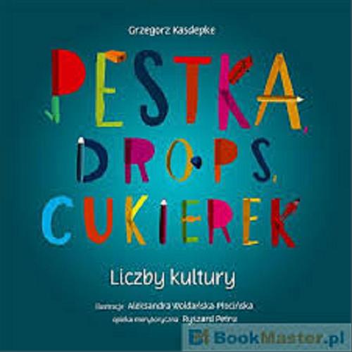 Okładka książki Pestka, drops, cukierek : liczby kultury / Grzegorz Kasdepke ; il. Aleksandra Woldańska-Płocińska ; opieka merytoryczna Ryszard Petru.