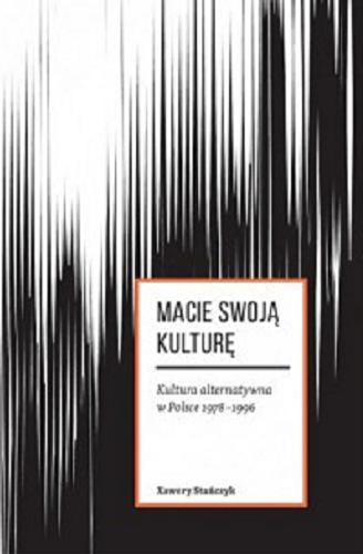 Okładka książki Macie swoją kulturę : kultura alternatywna w Polsce 1978-1996 / Xawery Stańczyk.