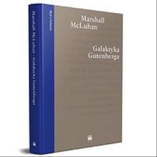 Okładka książki Galaktyka Gutenberga : tworzenie człowieka druku / Marshall McLuhan ; przekład Andrzej Wojtasik ; ze wstępem Grzegorza Godlewskiego.