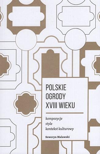 Okładka książki Polskie ogrody XVIII wieku : kompozycje, style, kontekst kulturowy / Seweryn Malawski.