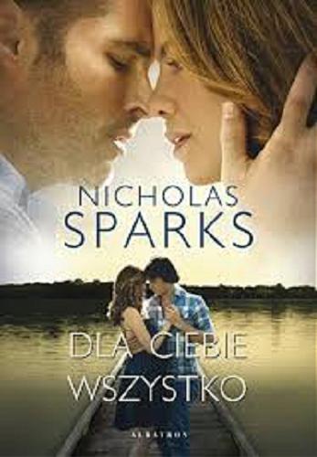 Okładka książki Dla ciebie wszystko / Nicholas Sparks ; z angielskiego przełożyła Magdalena Słysz.