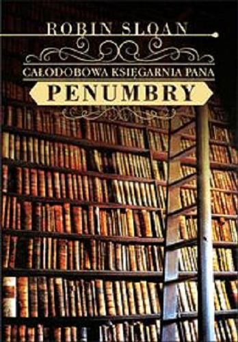 Okładka książki Całodobowa księgarnia Pana Penumbry [E-book] / Robin Sloan ; z angielskiego przełożyła Danuta Górska.