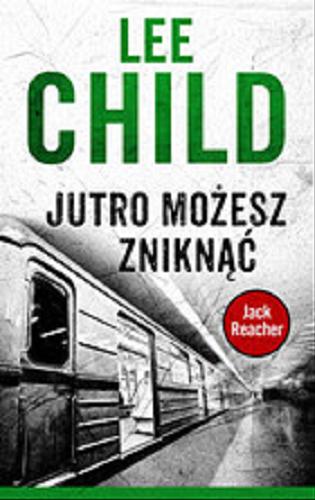 Okładka książki Jutro możesz zniknąć / Lee Child ; z angielskiego przełożył Andrzej Szulc.