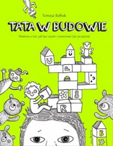 Okładka książki Tata w budowie : felietony o tym, jak być ojcem i zwariować (ze szczęścia) / Tomasz Bułhak ; ilustrowała Maria Apoleika.