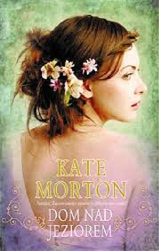 Okładka książki Dom nad jeziorem / Kate Morton ; z angielskiego przełożyła Izabela Matuszewska.