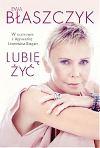 Okładka książki Lubię żyć / Ewa Błaszczyk ; [w rozmowie z Agnieszką Litorowicz-Siegert].
