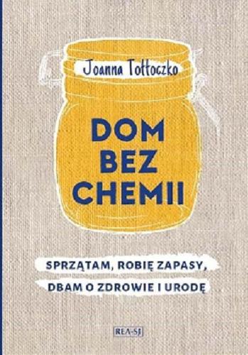 Okładka książki Dom bez chemii : sprzątam, robię zapasy, dbam o zdrowie i urodę / Joanna Tołłoczko.