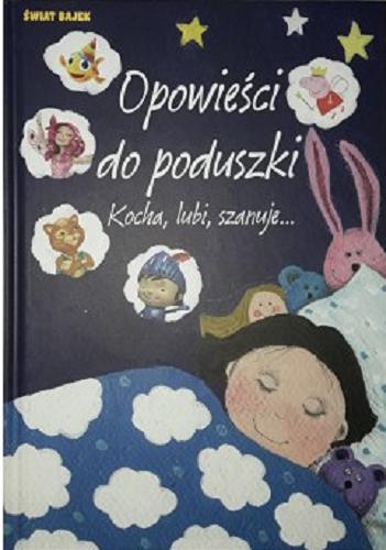 Okładka książki Opowieści do poduszki : kocha, lubi, szanuje... / [redakcja Joanna Bachanek, Dorota Chojnowska, Monika Kiersnowska, Monika Nowicka].