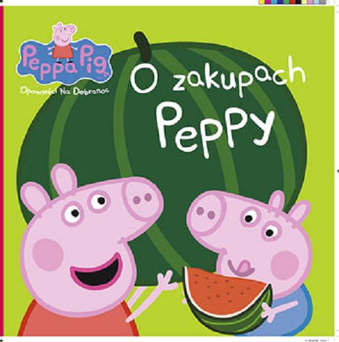 Okładka książki O zakupach Peppy / tłumaczenie i redakcja Karolina Gruzińska ; [postać świnki Peppy stworzyli Neville Astley i Mark Baker].