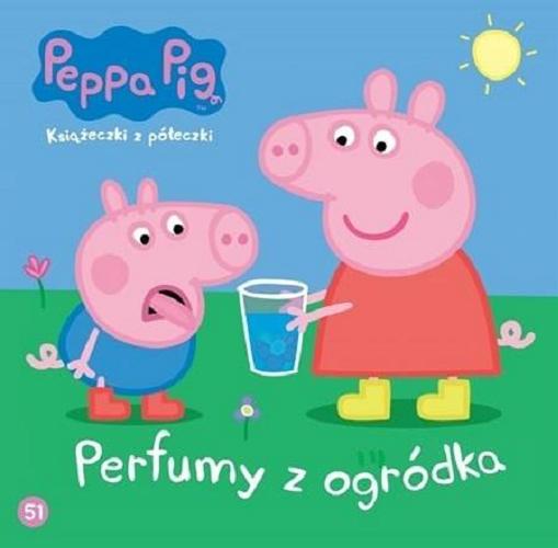 Okładka książki Perfumy z ogródka / [Postać świnki Peppy stworzyli Neville Astley i Mark Baker].