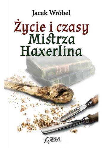 Okładka książki Życie i czasy Mistrza Haxerlina / Jacek Wróbel.