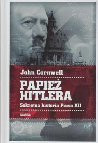 Okładka książki Papież Hitlera : tajemnicza historia Piusa XII / John Cornwell ; przeład Andrzej Grabowski.