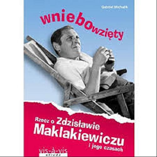Okładka książki Wniebowzięty : rzecz o Zdzisławie Maklakiewiczu i jego czasach / Gabriel Michalik.
