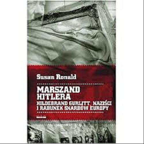 Okładka książki Marszand Hitlera : Hildebrand Gurlitt, naziści i rabunek skarbów Europy / Susan Ronald ; przekład Stefan Baranowski.