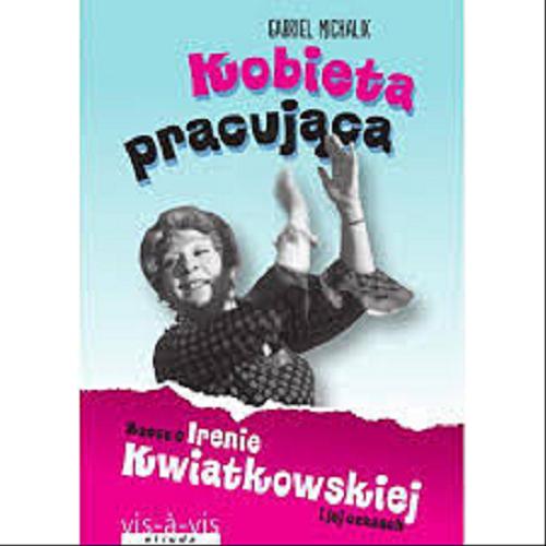 Okładka książki Kobieta pracująca : rzecz o Irenie Kwiatkowskiej i jej czasach / Gabriel Michalik.